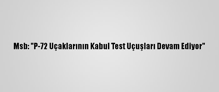 Msb: "P-72 Uçaklarının Kabul Test Uçuşları Devam Ediyor"