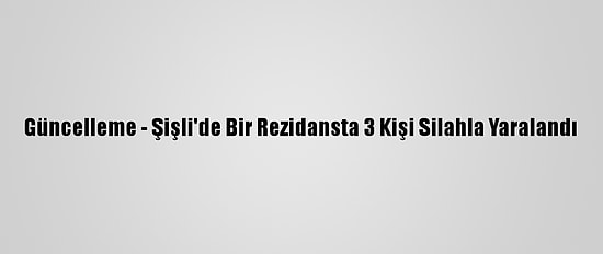 Güncelleme - Şişli'de Bir Rezidansta 3 Kişi Silahla Yaralandı