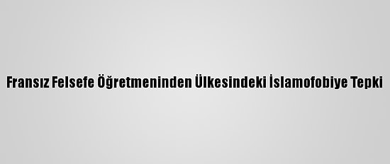 Fransız Felsefe Öğretmeninden Ülkesindeki İslamofobiye Tepki