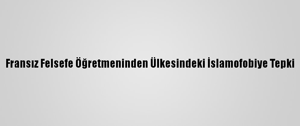 Fransız Felsefe Öğretmeninden Ülkesindeki İslamofobiye Tepki