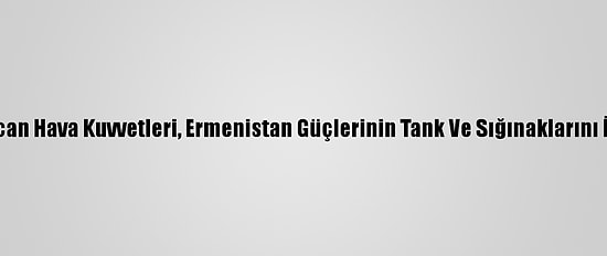 Azerbaycan Hava Kuvvetleri, Ermenistan Güçlerinin Tank Ve Sığınaklarını İmha Etti