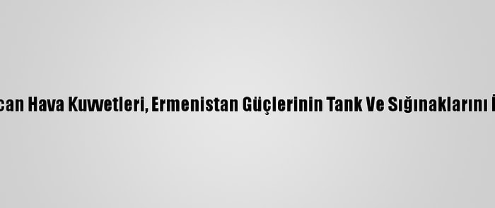 Azerbaycan Hava Kuvvetleri, Ermenistan Güçlerinin Tank Ve Sığınaklarını İmha Etti