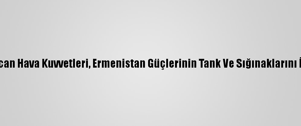 Azerbaycan Hava Kuvvetleri, Ermenistan Güçlerinin Tank Ve Sığınaklarını İmha Etti