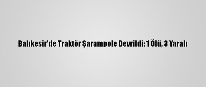 Balıkesir'de Traktör Şarampole Devrildi: 1 Ölü, 3 Yaralı