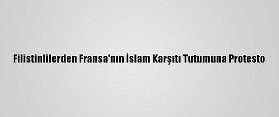 Filistinlilerden Fransa'nın İslam Karşıtı Tutumuna Protesto