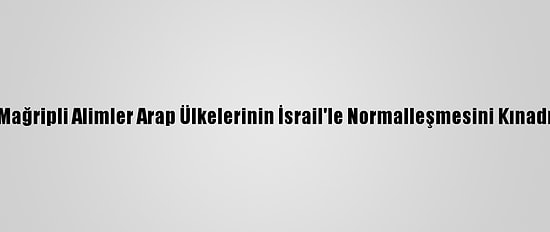 Mağripli Alimler Arap Ülkelerinin İsrail'le Normalleşmesini Kınadı