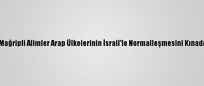 Mağripli Alimler Arap Ülkelerinin İsrail'le Normalleşmesini Kınadı