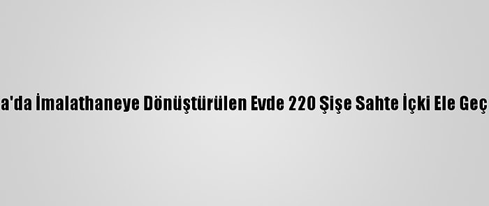 Adana'da İmalathaneye Dönüştürülen Evde 220 Şişe Sahte İçki Ele Geçirildi