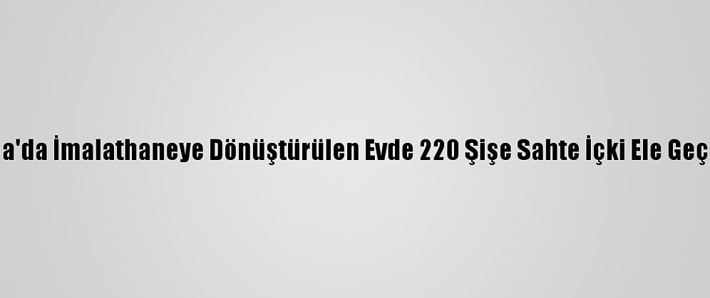Adana'da İmalathaneye Dönüştürülen Evde 220 Şişe Sahte İçki Ele Geçirildi