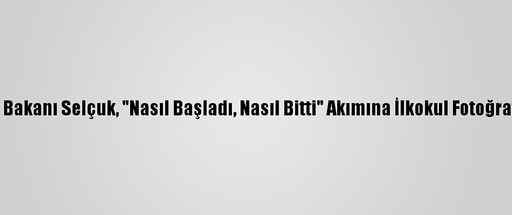 Milli Eğitim Bakanı Selçuk, "Nasıl Başladı, Nasıl Bitti" Akımına İlkokul Fotoğrafıyla Katıldı