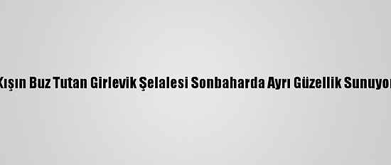 Kışın Buz Tutan Girlevik Şelalesi Sonbaharda Ayrı Güzellik Sunuyor