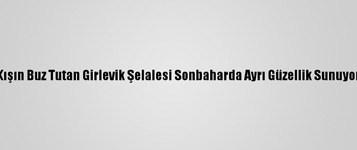 Kışın Buz Tutan Girlevik Şelalesi Sonbaharda Ayrı Güzellik Sunuyor