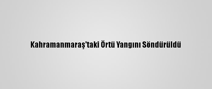 Kahramanmaraş'taki Örtü Yangını Söndürüldü