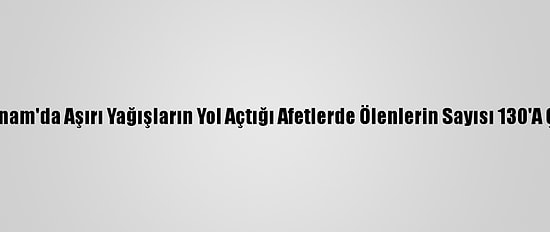 Vietnam'da Aşırı Yağışların Yol Açtığı Afetlerde Ölenlerin Sayısı 130'A Çıktı