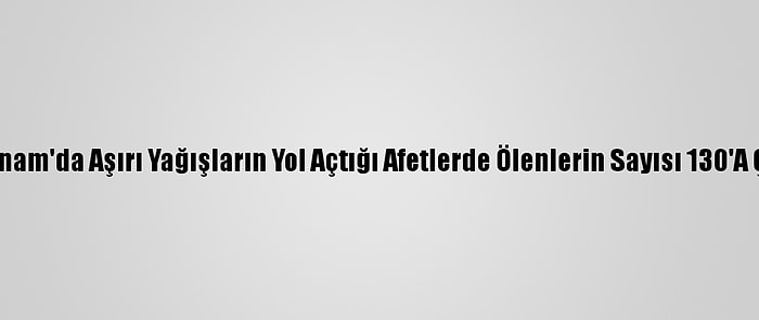 Vietnam'da Aşırı Yağışların Yol Açtığı Afetlerde Ölenlerin Sayısı 130'A Çıktı