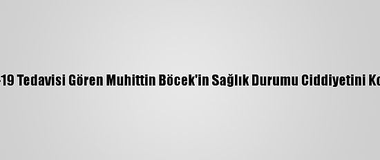 Kovid-19 Tedavisi Gören Muhittin Böcek'in Sağlık Durumu Ciddiyetini Koruyor