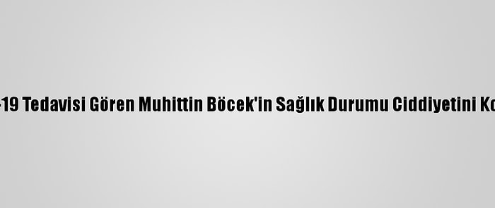 Kovid-19 Tedavisi Gören Muhittin Böcek'in Sağlık Durumu Ciddiyetini Koruyor