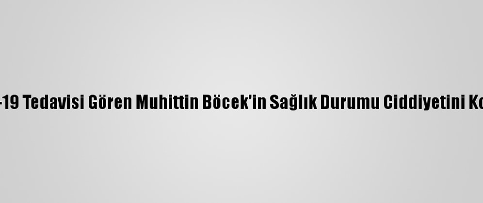 Kovid-19 Tedavisi Gören Muhittin Böcek'in Sağlık Durumu Ciddiyetini Koruyor