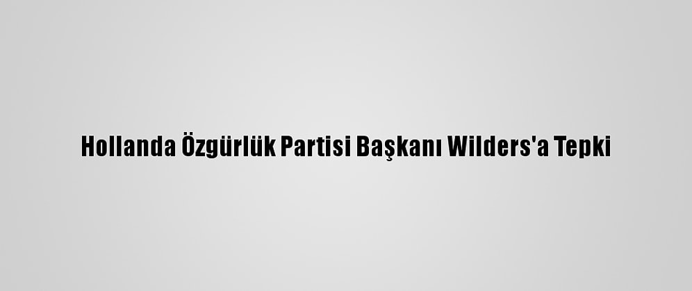 Hollanda Özgürlük Partisi Başkanı Wilders'a Tepki