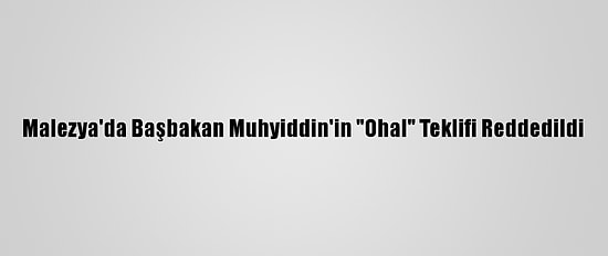 Malezya'da Başbakan Muhyiddin'in "Ohal" Teklifi Reddedildi