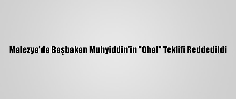 Malezya'da Başbakan Muhyiddin'in "Ohal" Teklifi Reddedildi