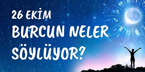 Günlük Burç Yorumuna Göre 26 Ekim Pazartesi Günün Nasıl Geçecek?