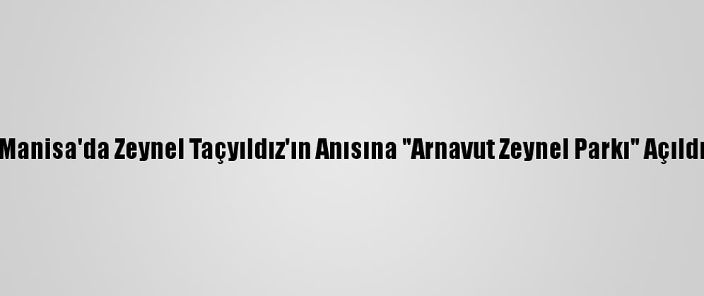 Manisa'da Zeynel Taçyıldız'ın Anısına "Arnavut Zeynel Parkı" Açıldı
