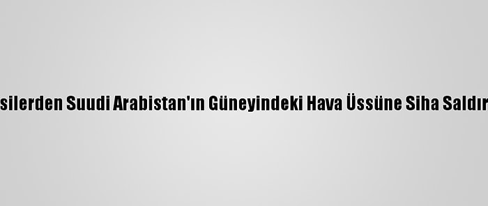 Husilerden Suudi Arabistan'ın Güneyindeki Hava Üssüne Siha Saldırısı