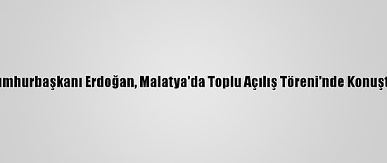 Cumhurbaşkanı Erdoğan, Malatya'da Toplu Açılış Töreni'nde Konuştu: