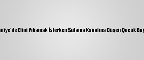 Osmaniye'de Elini Yıkamak İsterken Sulama Kanalına Düşen Çocuk Boğuldu