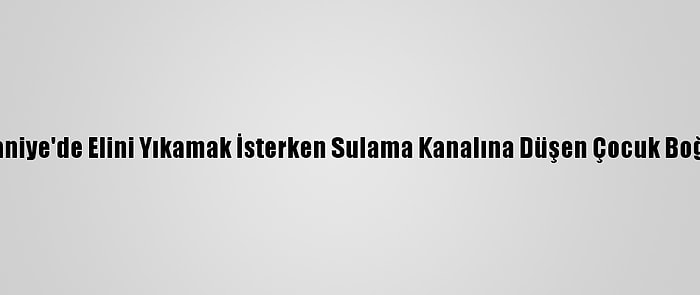 Osmaniye'de Elini Yıkamak İsterken Sulama Kanalına Düşen Çocuk Boğuldu