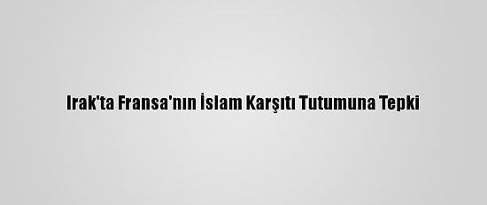 Irak'ta Fransa'nın İslam Karşıtı Tutumuna Tepki
