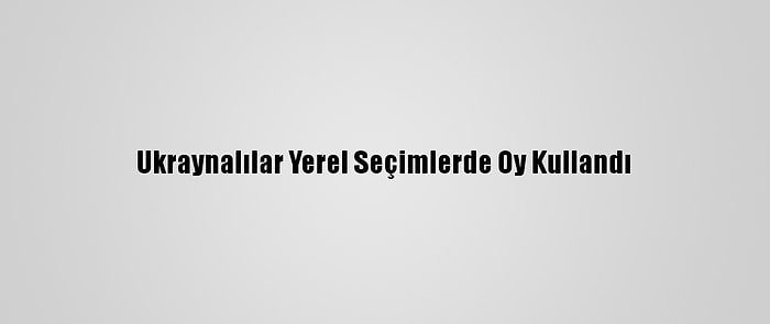 Ukraynalılar Yerel Seçimlerde Oy Kullandı