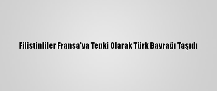 Filistinliler Fransa'ya Tepki Olarak Türk Bayrağı Taşıdı