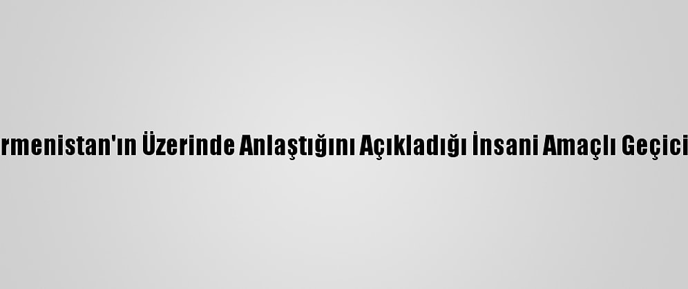 ABD'nin Azerbaycan İle Ermenistan'ın Üzerinde Anlaştığını Açıkladığı İnsani Amaçlı Geçici Ateşkes Yürürlüğe Girdi