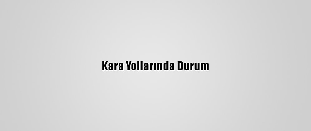 Kara Yollarında Durum