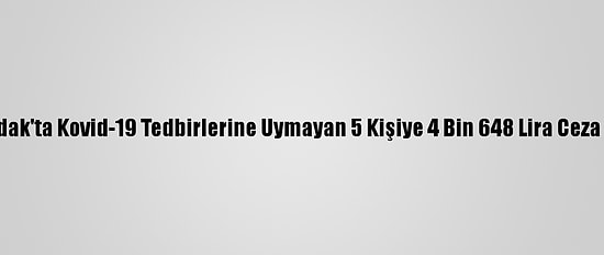 Zonguldak'ta Kovid-19 Tedbirlerine Uymayan 5 Kişiye 4 Bin 648 Lira Ceza Kesildi