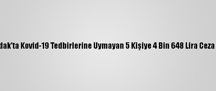 Zonguldak'ta Kovid-19 Tedbirlerine Uymayan 5 Kişiye 4 Bin 648 Lira Ceza Kesildi