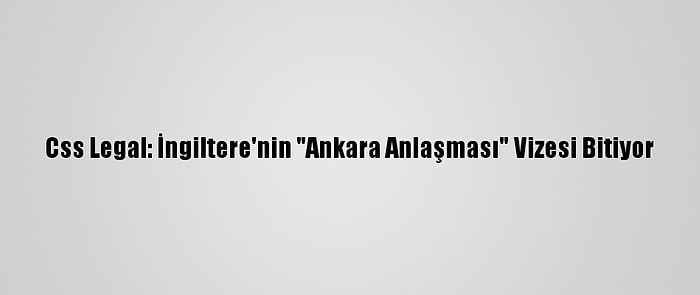 Css Legal: İngiltere'nin "Ankara Anlaşması" Vizesi Bitiyor