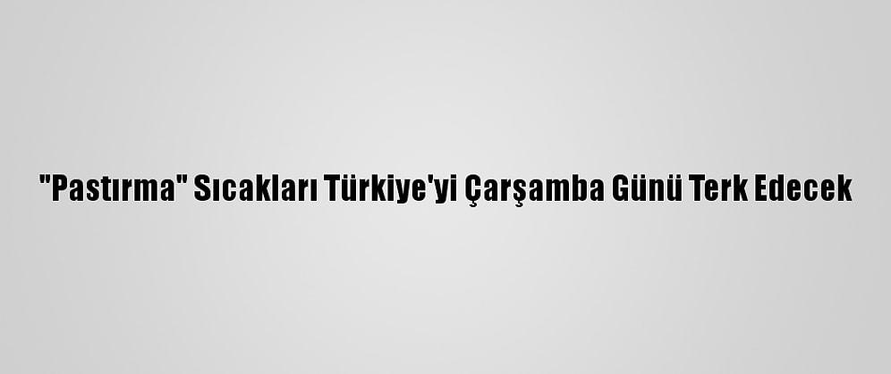 "Pastırma" Sıcakları Türkiye'yi Çarşamba Günü Terk Edecek