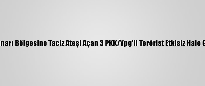 Barış Pınarı Bölgesine Taciz Ateşi Açan 3 PKK/Ypg'li Terörist Etkisiz Hale Getirildi