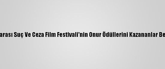 Uluslararası Suç Ve Ceza Film Festivali'nin Onur Ödüllerini Kazananlar Belli Oldu