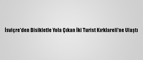 İsviçre'den Bisikletle Yola Çıkan İki Turist Kırklareli'ne Ulaştı