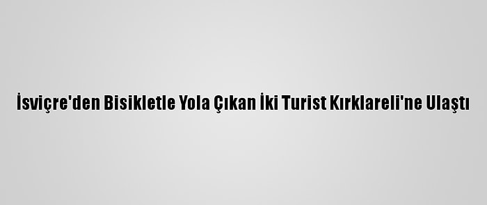 İsviçre'den Bisikletle Yola Çıkan İki Turist Kırklareli'ne Ulaştı