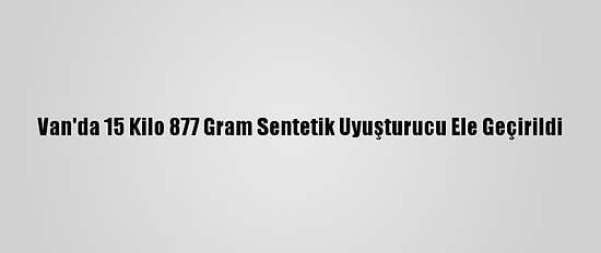 Van'da 15 Kilo 877 Gram Sentetik Uyuşturucu Ele Geçirildi