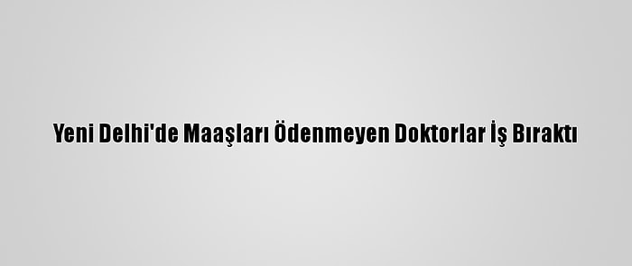 Yeni Delhi'de Maaşları Ödenmeyen Doktorlar İş Bıraktı