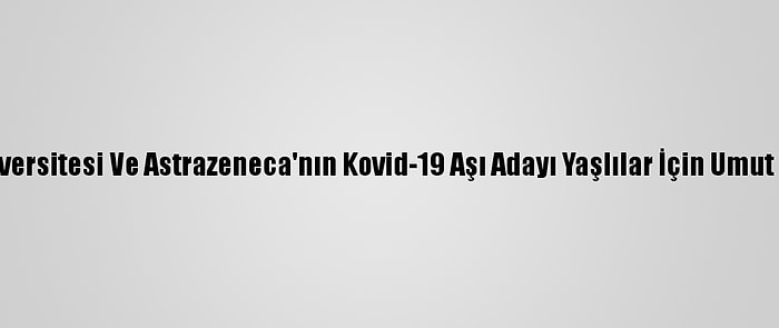 Oxford Üniversitesi Ve Astrazeneca'nın Kovid-19 Aşı Adayı Yaşlılar İçin Umut Vadediyor