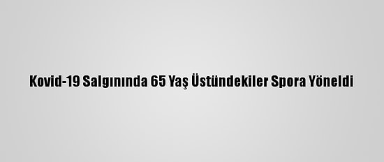 Kovid-19 Salgınında 65 Yaş Üstündekiler Spora Yöneldi
