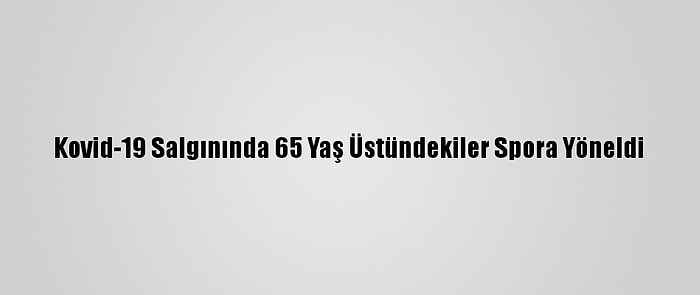 Kovid-19 Salgınında 65 Yaş Üstündekiler Spora Yöneldi