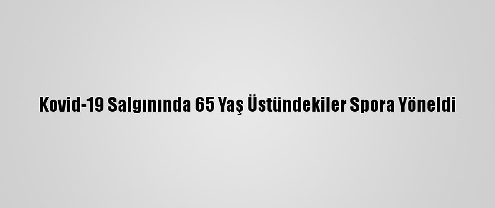 Kovid-19 Salgınında 65 Yaş Üstündekiler Spora Yöneldi